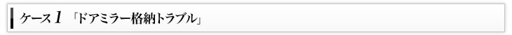 ケース1「ドアミラー格納トラブル」