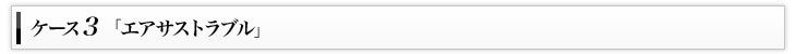 ケース3「エアサストラブル」