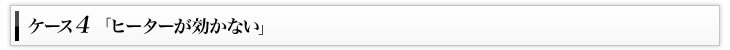 ケース4「ヒーターが効かない」