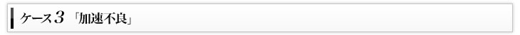 ケース3「加速不良」