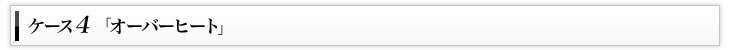 ケース4「オーバーヒート」