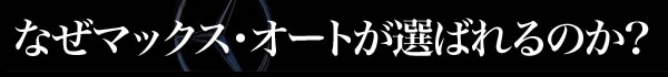 なぜマックス・オートが選ばれるのか？