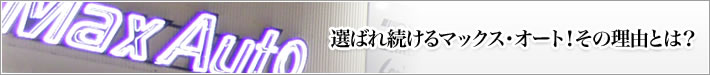 選ばれ続けるマックス・オート！その理由とは？