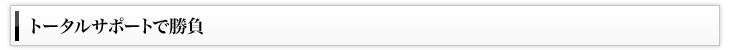 トータルサポートで勝負